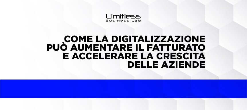 Come la digitalizzazione può aumentare il fatturato e accelerare la crescita delle aziende: il contributo di Limitless Business Lab